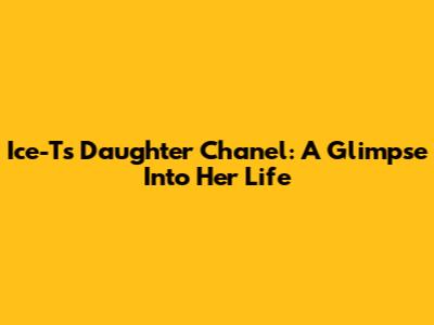Ice-T's Daughter Chanel: A Glimpse Into Her Life