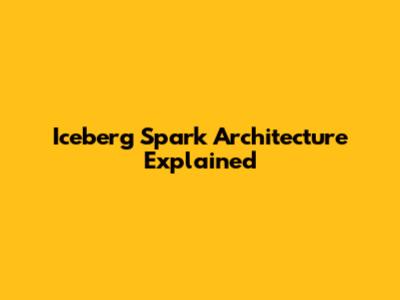 Iceberg Spark Architecture Explained