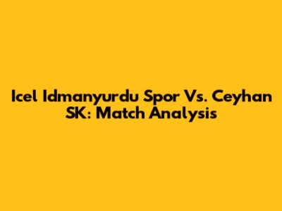 Icel Idmanyurdu Spor Vs. Ceyhan SK: Match Analysis