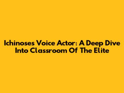 Ichinose's Voice Actor: A Deep Dive Into Classroom Of The Elite