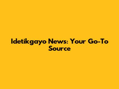 Idetikgayo News: Your Go-To Source