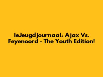 IeJeugdjournaal: Ajax Vs. Feyenoord - The Youth Edition!