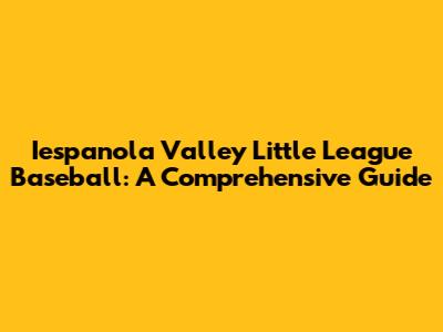 Iespanola Valley Little League Baseball: A Comprehensive Guide
