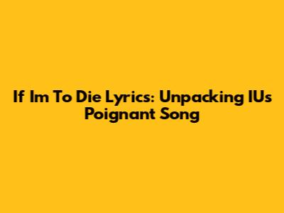 If I'm To Die Lyrics: Unpacking IU's Poignant Song
