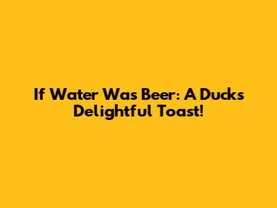 If Water Was Beer: A Duck's Delightful Toast!