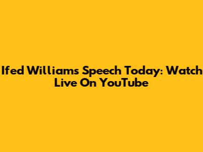 Ifed Williams Speech Today: Watch Live On YouTube