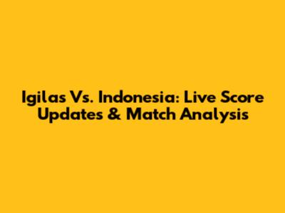 Igilas Vs. Indonesia: Live Score Updates & Match Analysis