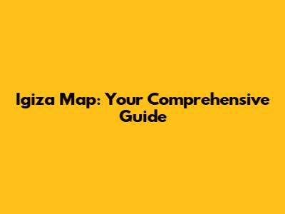 Igiza Map: Your Comprehensive Guide