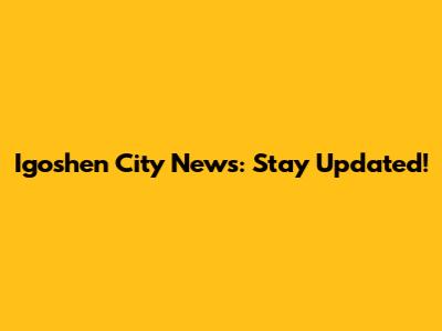 Igoshen City News: Stay Updated!