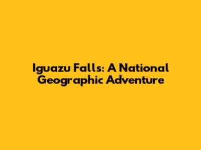 Iguazu Falls: A National Geographic Adventure