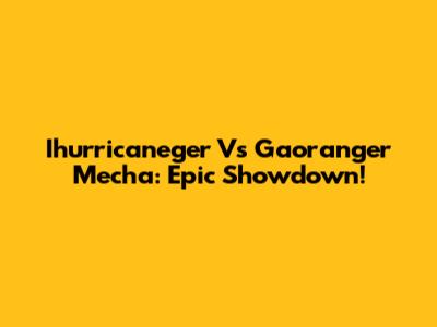 Ihurricaneger Vs Gaoranger Mecha: Epic Showdown!