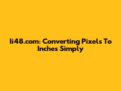 Ii48.com: Converting Pixels To Inches Simply
