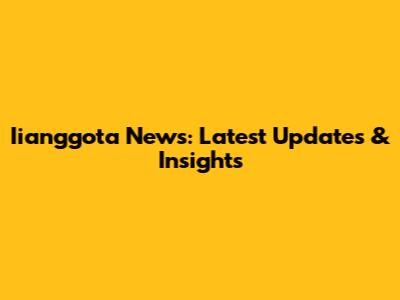 Iianggota News: Latest Updates & Insights