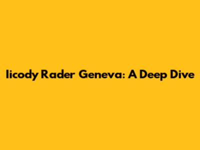 Iicody Rader Geneva: A Deep Dive