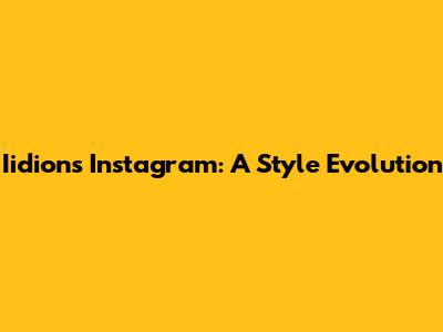 Iidion's Instagram: A Style Evolution