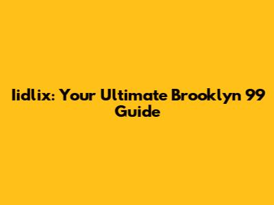 Iidlix: Your Ultimate Brooklyn 99 Guide