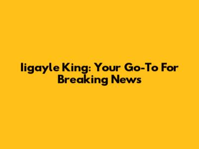 Iigayle King: Your Go-To For Breaking News