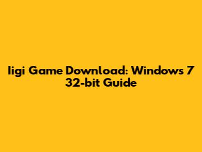 Iigi Game Download: Windows 7 32-bit Guide