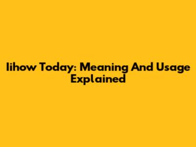 Iihow Today: Meaning And Usage Explained