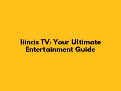 Iiincis TV: Your Ultimate Entertainment Guide