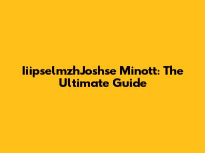 IiipselmzhJoshse Minott: The Ultimate Guide