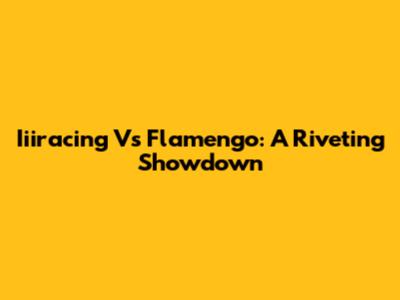 Iiiracing Vs Flamengo: A Riveting Showdown