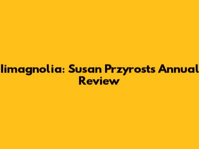 Iimagnolia: Susan Przyrost's Annual Review