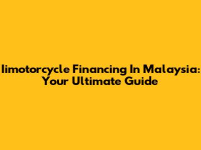 Iimotorcycle Financing In Malaysia: Your Ultimate Guide