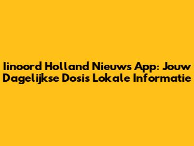 Iinoord Holland Nieuws App: Jouw Dagelijkse Dosis Lokale Informatie