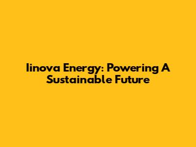 Iinova Energy: Powering A Sustainable Future