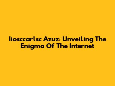 Iiosccarlsc Azuz: Unveiling The Enigma Of The Internet