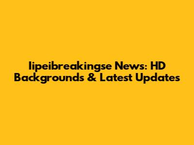 Iipeibreakingse News: HD Backgrounds & Latest Updates