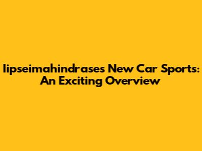Iipseimahindrase's New Car Sports: An Exciting Overview
