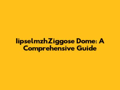 IipselmzhZiggose Dome: A Comprehensive Guide