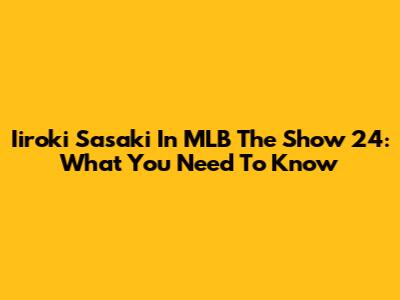 Iiroki Sasaki In MLB The Show 24: What You Need To Know