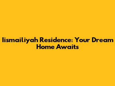 Iismailiyah Residence: Your Dream Home Awaits