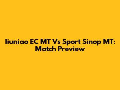 Iiuniao EC MT Vs Sport Sinop MT: Match Preview