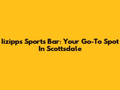 Iizipps Sports Bar: Your Go-To Spot In Scottsdale
