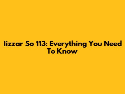 Iizzar So 113: Everything You Need To Know