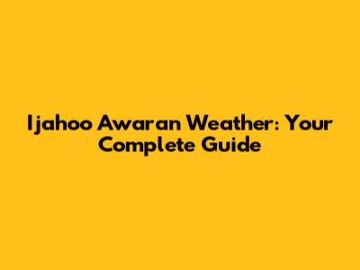 Ijahoo Awaran Weather: Your Complete Guide