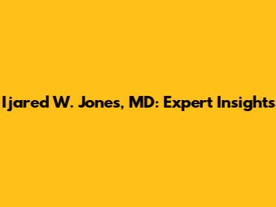 Ijared W. Jones, MD: Expert Insights