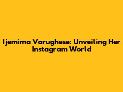 Ijemima Varughese: Unveiling Her Instagram World