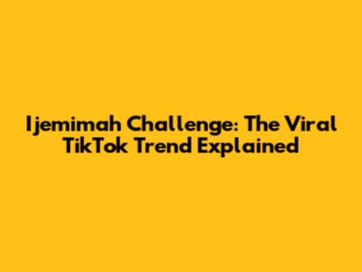 Ijemimah Challenge: The Viral TikTok Trend Explained