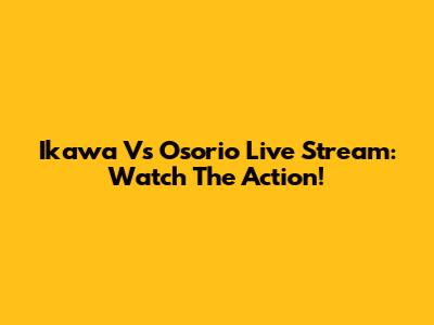 Ikawa Vs Osorio Live Stream: Watch The Action!