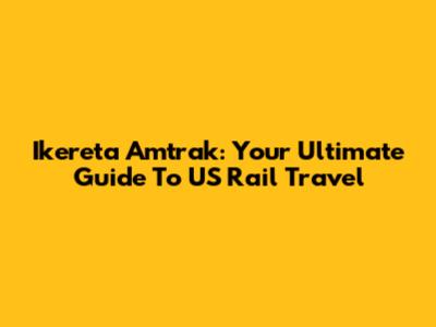 Ikereta Amtrak: Your Ultimate Guide To US Rail Travel