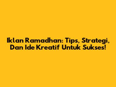 Iklan Ramadhan: Tips, Strategi, Dan Ide Kreatif Untuk Sukses!