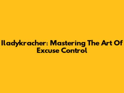 Iladykracher: Mastering The Art Of Excuse Control
