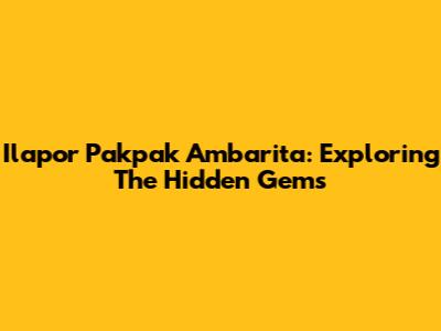 Ilapor Pakpak Ambarita: Exploring The Hidden Gems