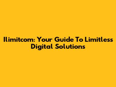 Ilimitcom: Your Guide To Limitless Digital Solutions