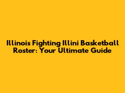 Illinois Fighting Illini Basketball Roster: Your Ultimate Guide